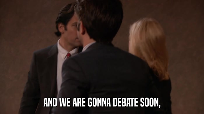 AND WE ARE GONNA DEBATE SOON,  