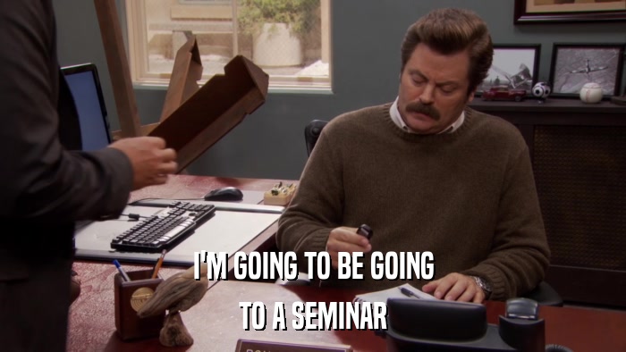 I'M GOING TO BE GOING TO A SEMINAR 