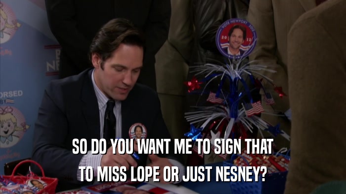 SO DO YOU WANT ME TO SIGN THAT TO MISS LOPE OR JUST NESNEY? 