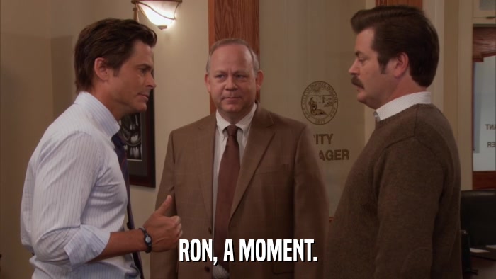 RON, A MOMENT.  