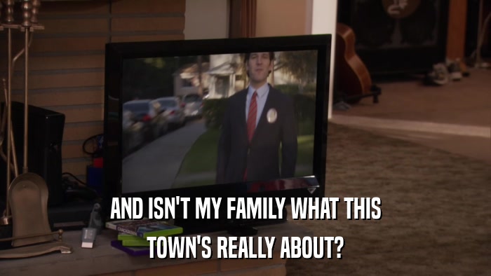 AND ISN'T MY FAMILY WHAT THIS TOWN'S REALLY ABOUT? 