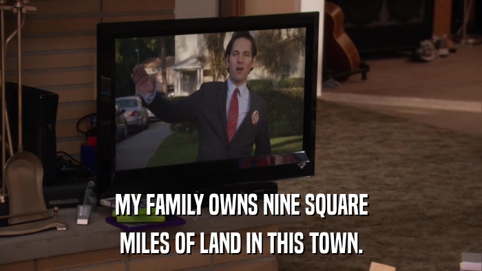 MY FAMILY OWNS NINE SQUARE MILES OF LAND IN THIS TOWN. 