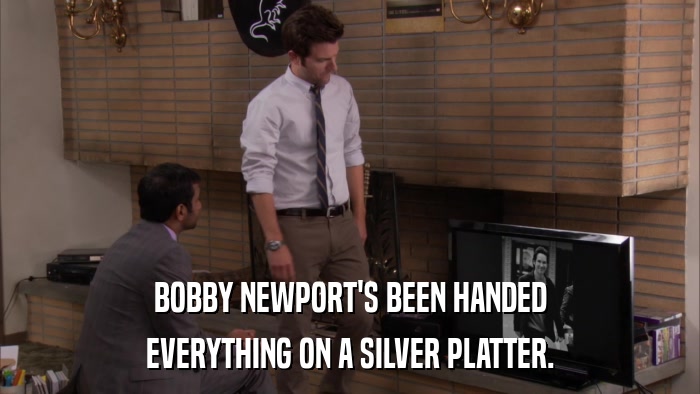 BOBBY NEWPORT'S BEEN HANDED EVERYTHING ON A SILVER PLATTER. 