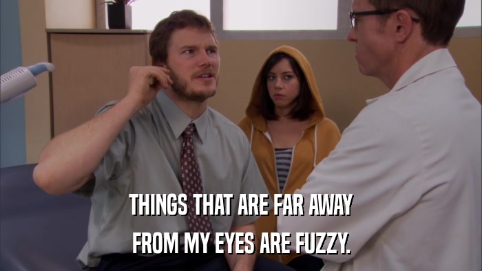 THINGS THAT ARE FAR AWAY FROM MY EYES ARE FUZZY. 