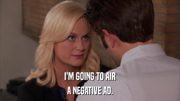 I'M GOING TO AIR A NEGATIVE AD. 