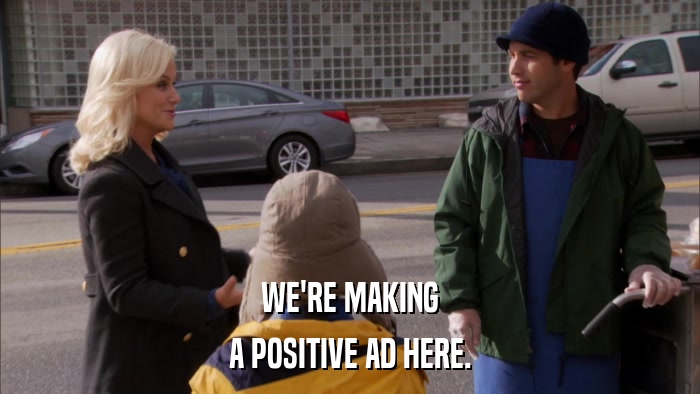 WE'RE MAKING A POSITIVE AD HERE. 
