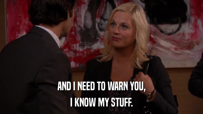 AND I NEED TO WARN YOU, I KNOW MY STUFF. 