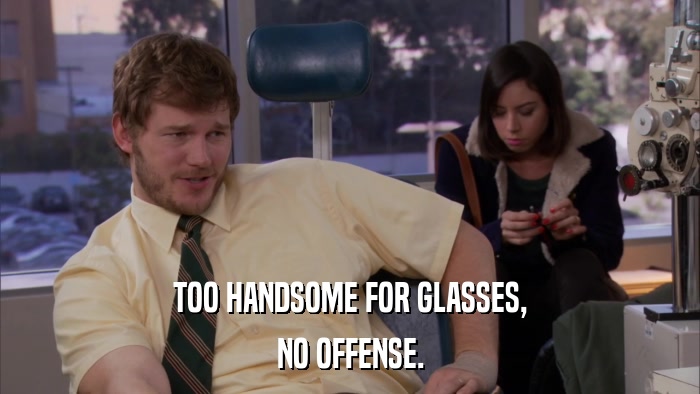 TOO HANDSOME FOR GLASSES, NO OFFENSE. 