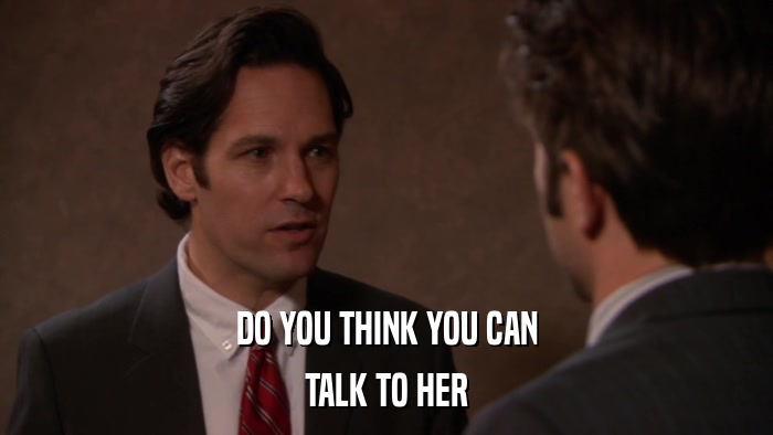 DO YOU THINK YOU CAN TALK TO HER 