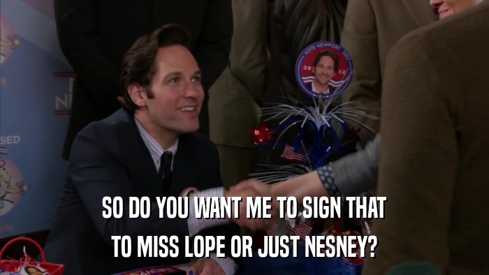 SO DO YOU WANT ME TO SIGN THAT TO MISS LOPE OR JUST NESNEY? 