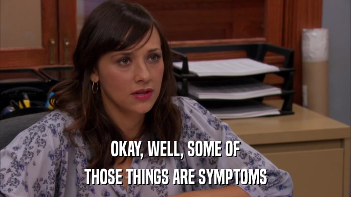 OKAY, WELL, SOME OF THOSE THINGS ARE SYMPTOMS 