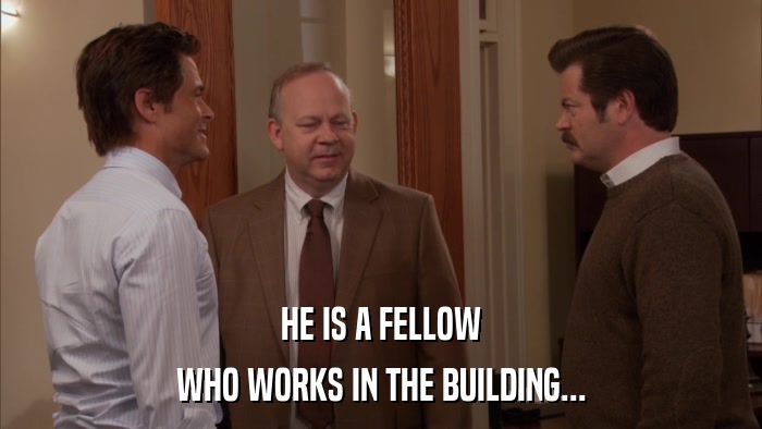 HE IS A FELLOW WHO WORKS IN THE BUILDING... 
