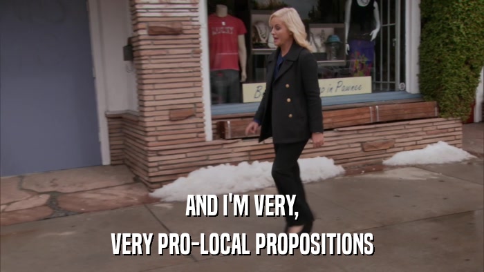 AND I'M VERY, VERY PRO-LOCAL PROPOSITIONS 