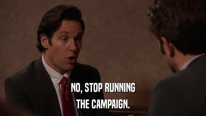 NO, STOP RUNNING THE CAMPAIGN. 
