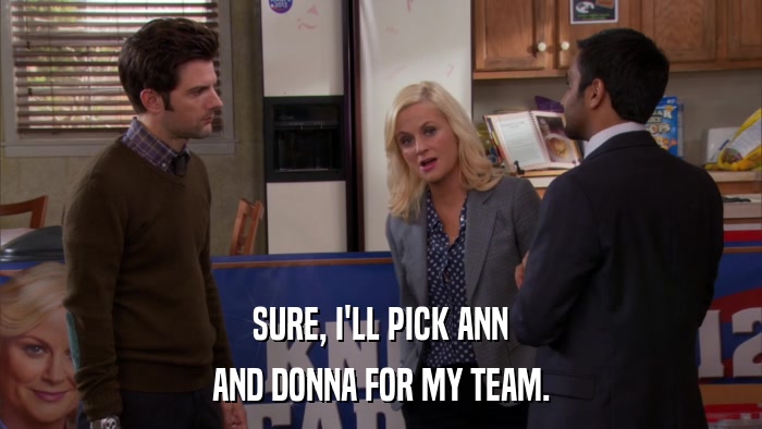 SURE, I'LL PICK ANN AND DONNA FOR MY TEAM. 