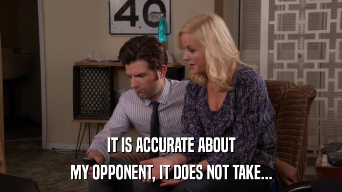 IT IS ACCURATE ABOUT MY OPPONENT, IT DOES NOT TAKE... 