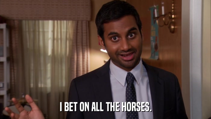 I BET ON ALL THE HORSES.  