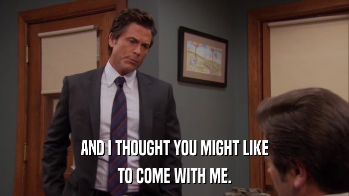 AND I THOUGHT YOU MIGHT LIKE TO COME WITH ME. 