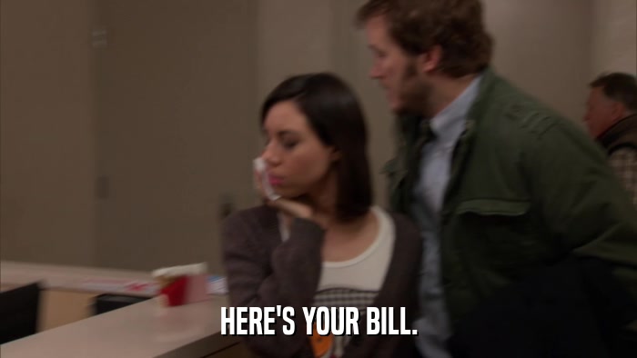 HERE'S YOUR BILL.  