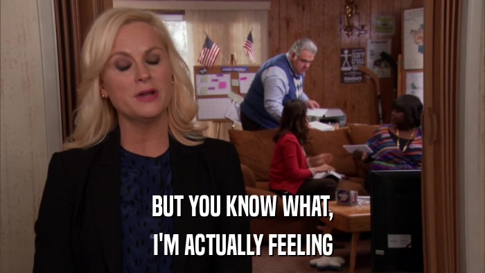 BUT YOU KNOW WHAT, I'M ACTUALLY FEELING 