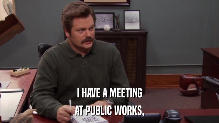 I HAVE A MEETING AT PUBLIC WORKS, 