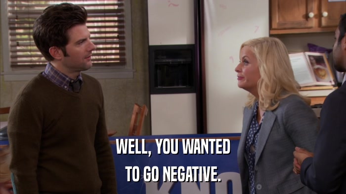 WELL, YOU WANTED TO GO NEGATIVE. 