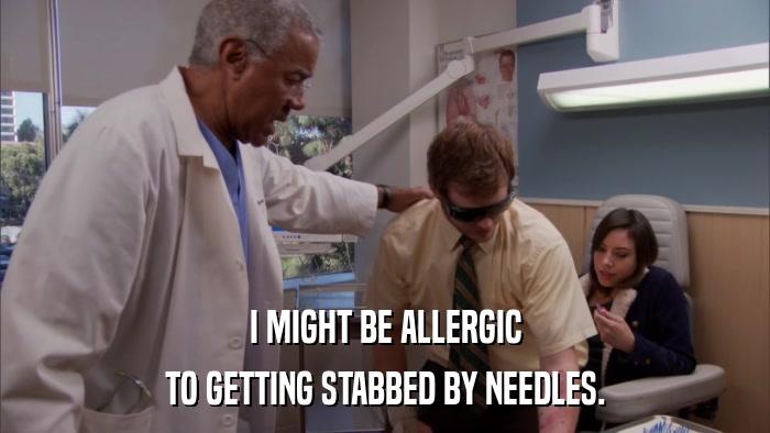 I MIGHT BE ALLERGIC TO GETTING STABBED BY NEEDLES. 