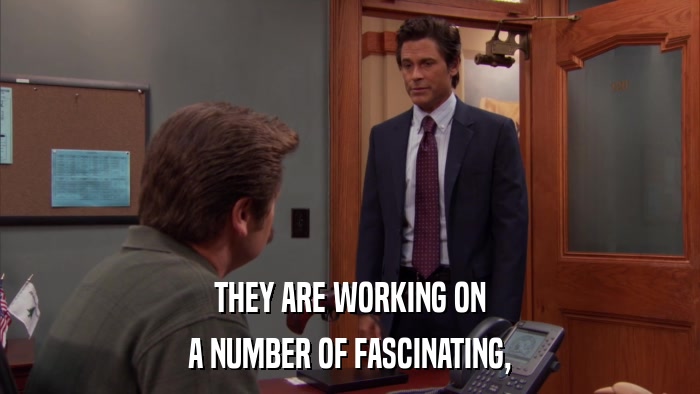 THEY ARE WORKING ON A NUMBER OF FASCINATING, 
