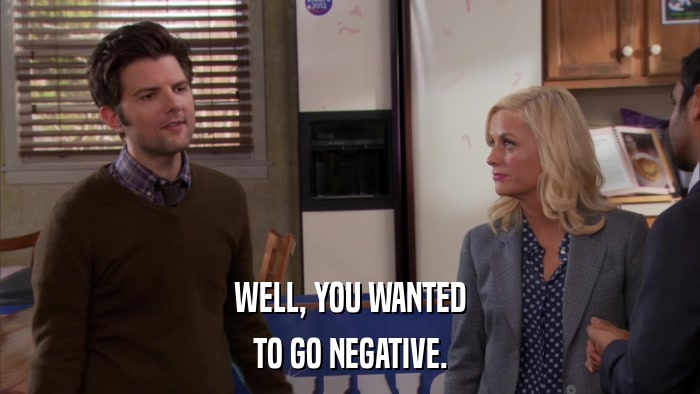 WELL, YOU WANTED TO GO NEGATIVE. 