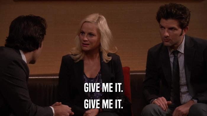 GIVE ME IT. GIVE ME IT. 