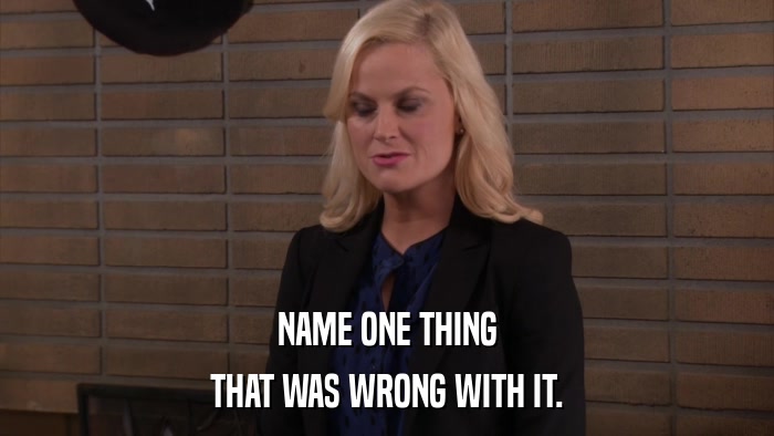 NAME ONE THING THAT WAS WRONG WITH IT. 