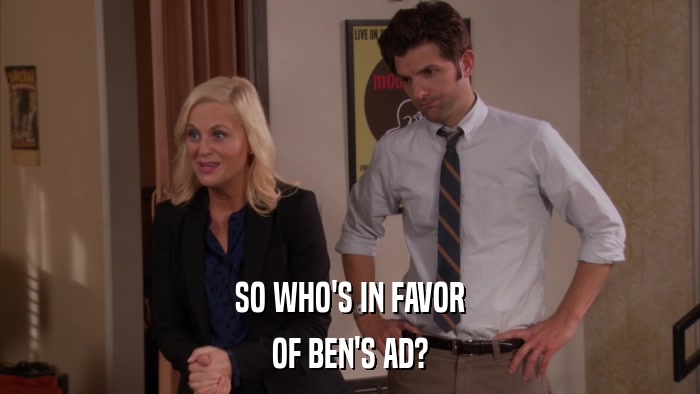 SO WHO'S IN FAVOR OF BEN'S AD? 