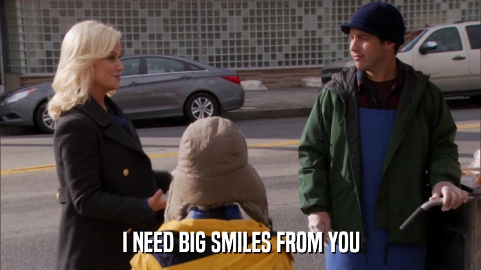 I NEED BIG SMILES FROM YOU  