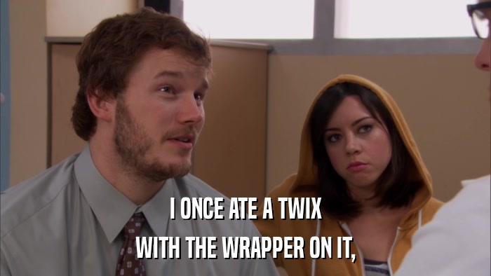 I ONCE ATE A TWIX WITH THE WRAPPER ON IT, 