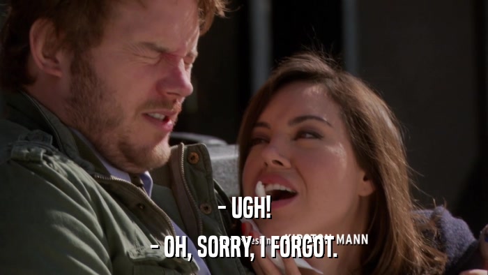 - UGH! - OH, SORRY, I FORGOT. 