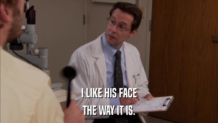 I LIKE HIS FACE THE WAY IT IS. 