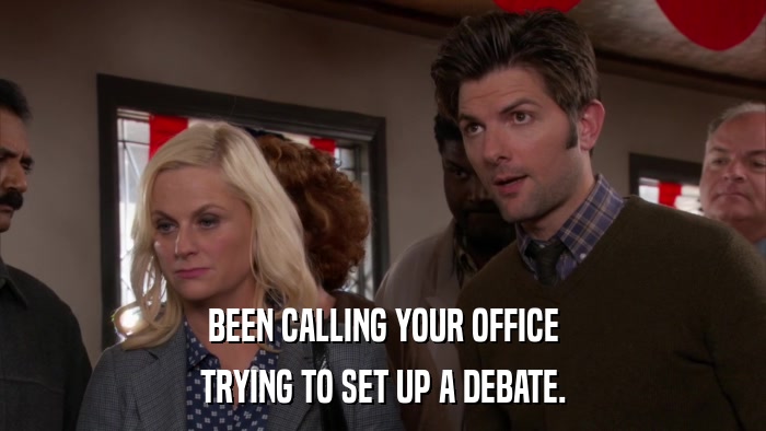 BEEN CALLING YOUR OFFICE TRYING TO SET UP A DEBATE. 