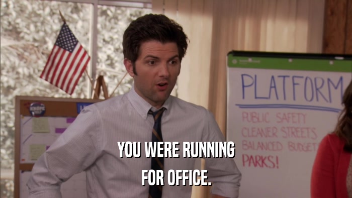 YOU WERE RUNNING FOR OFFICE. 