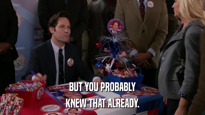 BUT YOU PROBABLY KNEW THAT ALREADY. 