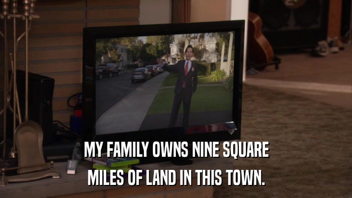 MY FAMILY OWNS NINE SQUARE MILES OF LAND IN THIS TOWN. 
