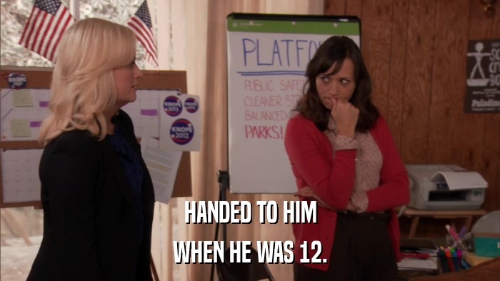 HANDED TO HIM WHEN HE WAS 12. 