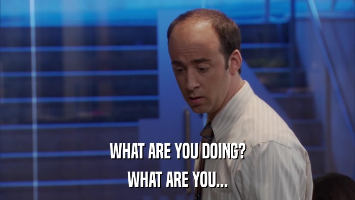 WHAT ARE YOU DOING? WHAT ARE YOU... 
