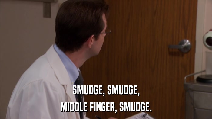 SMUDGE, SMUDGE, MIDDLE FINGER, SMUDGE. 