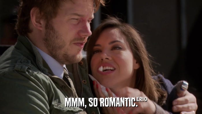 MMM, SO ROMANTIC.  
