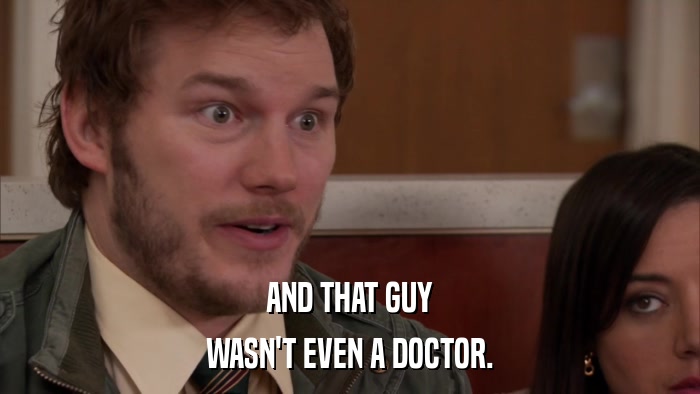 AND THAT GUY WASN'T EVEN A DOCTOR. 