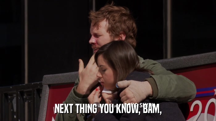 NEXT THING YOU KNOW, BAM,  