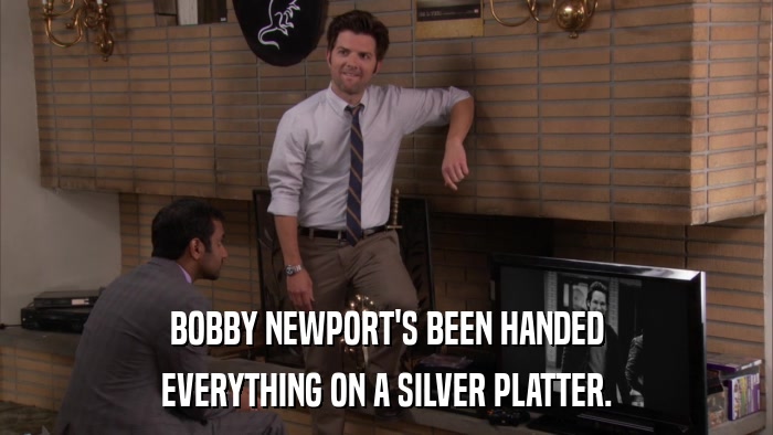 BOBBY NEWPORT'S BEEN HANDED EVERYTHING ON A SILVER PLATTER. 