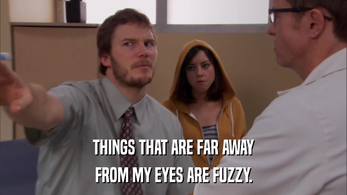 THINGS THAT ARE FAR AWAY FROM MY EYES ARE FUZZY. 
