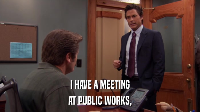 I HAVE A MEETING AT PUBLIC WORKS, 