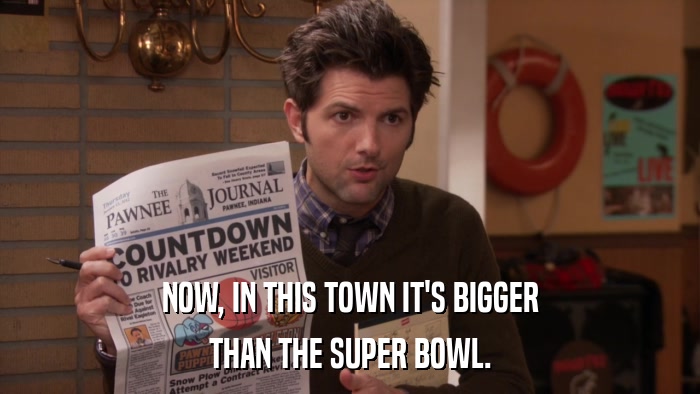 NOW, IN THIS TOWN IT'S BIGGER THAN THE SUPER BOWL. 
